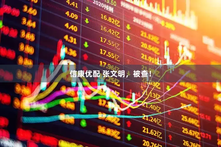 信康优配 张文明，被查！