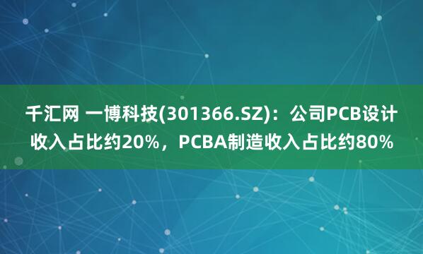 千汇网 一博科技(301366.SZ)：公司PCB设计收入占比约20%，PCBA制造收入占比约80%