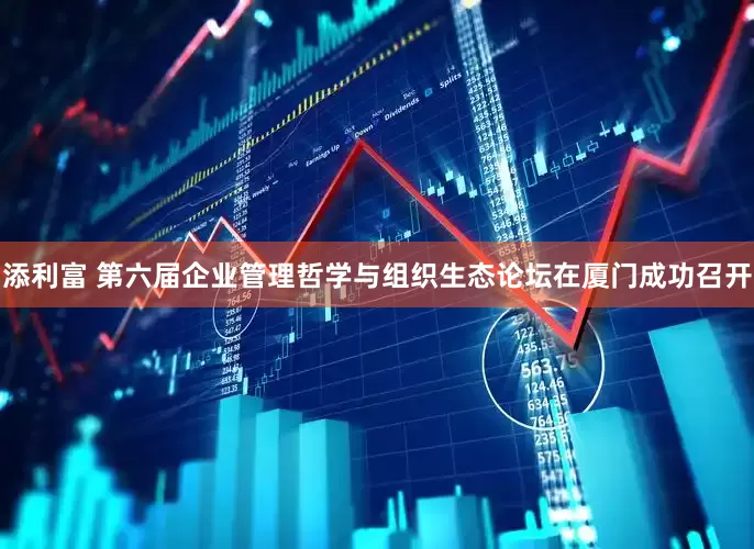 添利富 第六届企业管理哲学与组织生态论坛在厦门成功召开