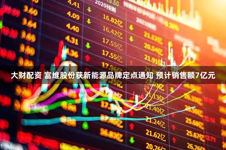 大财配资 富维股份获新能源品牌定点通知 预计销售额7亿元