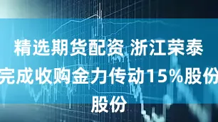 精选期货配资 浙江荣泰完成收购金力传动15%股份