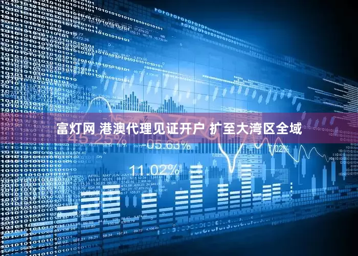 富灯网 港澳代理见证开户 扩至大湾区全域