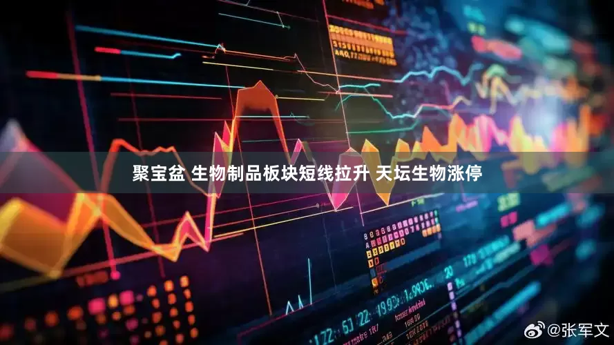 聚宝盆 生物制品板块短线拉升 天坛生物涨停