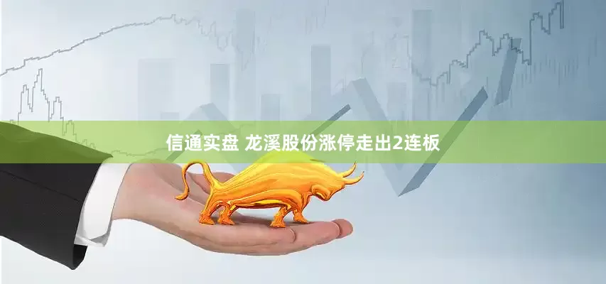 信通实盘 龙溪股份涨停走出2连板