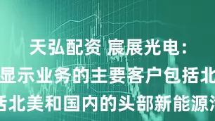 天弘配资 宸展光电：公司车载显示业务的主要客户包括北美和国内的头部新能源汽车整车厂