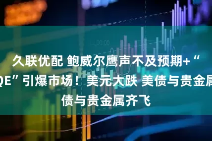 久联优配 鲍威尔鹰声不及预期+“迷你QE”引爆市场！美元大跌 美债与贵金属齐飞